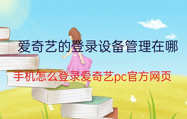 爱奇艺的登录设备管理在哪 手机怎么登录爱奇艺pc官方网页？